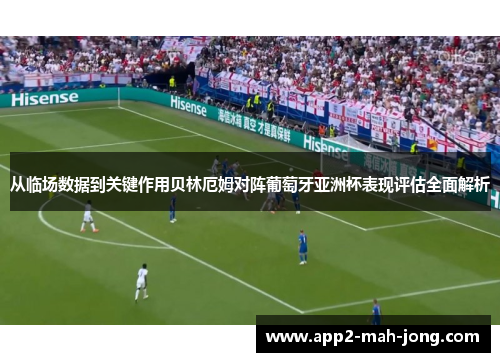 从临场数据到关键作用贝林厄姆对阵葡萄牙亚洲杯表现评估全面解析