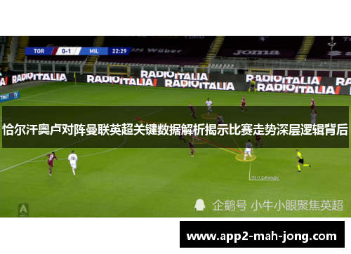 恰尔汗奥卢对阵曼联英超关键数据解析揭示比赛走势深层逻辑背后 恰尔汗奥卢对阵曼联英超关键数据解析揭示比赛走势深层逻辑背后