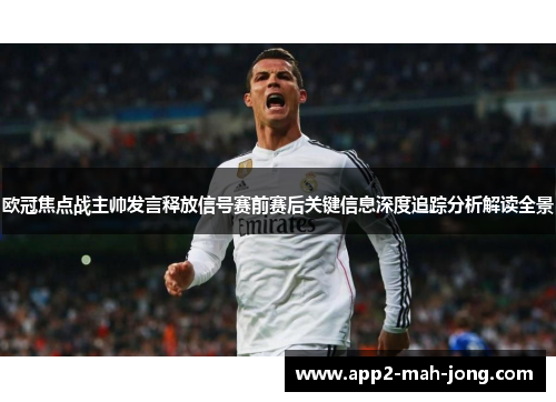 欧冠焦点战主帅发言释放信号赛前赛后关键信息深度追踪分析解读全景