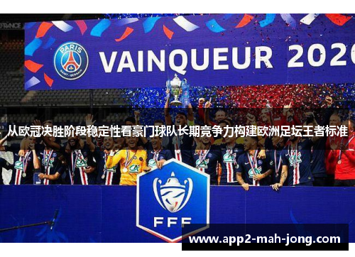从欧冠决胜阶段稳定性看豪门球队长期竞争力构建欧洲足坛王者标准