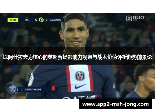 以阿什拉夫为核心的英超赛场影响力观察与战术价值评析趋势前景论 以阿什拉夫为核心的英超赛场影响力观察与战术价值评析趋势前景论