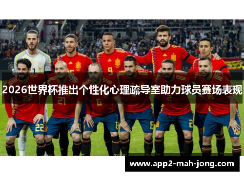 2026世界杯推出个性化心理疏导室助力球员赛场表现 2026世界杯推出个性化心理疏导室助力球员赛场表现