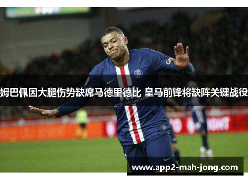 姆巴佩因大腿伤势缺席马德里德比 皇马前锋将缺阵关键战役 姆巴佩因大腿伤势缺席马德里德比 皇马前锋将缺阵关键战役