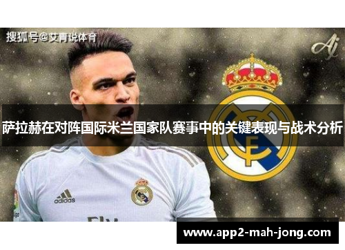 萨拉赫在对阵国际米兰国家队赛事中的关键表现与战术分析 萨拉赫在对阵国际米兰国家队赛事中的关键表现与战术分析