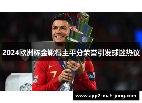 2024欧洲杯金靴得主平分荣誉引发球迷热议