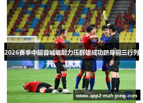 2026赛季中超蓉城崛起力压群雄成功跻身前三行列