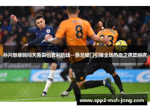 孙兴慜单骑闯关撕裂伯恩利防线一条龙破门引爆全场热血之夜震撼夜