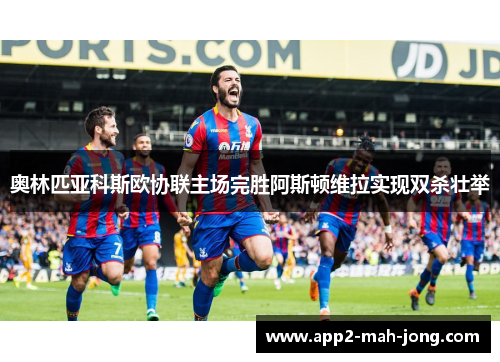 奥林匹亚科斯欧协联主场完胜阿斯顿维拉实现双杀壮举 奥林匹亚科斯欧协联主场完胜阿斯顿维拉实现双杀壮举
