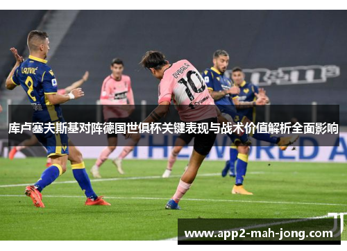 库卢塞夫斯基对阵德国世俱杯关键表现与战术价值解析全面影响