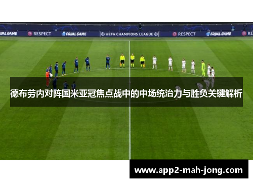 德布劳内对阵国米亚冠焦点战中的中场统治力与胜负关键解析 德布劳内对阵国米亚冠焦点战中的中场统治力与胜负关键解析