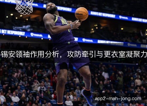 锡安领袖作用分析，攻防牵引与更衣室凝聚力
