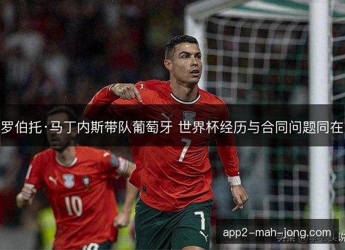 罗伯托·马丁内斯带队葡萄牙 世界杯经历与合同问题同在 罗伯托·马丁内斯带队葡萄牙 世界杯经历与合同问题同在